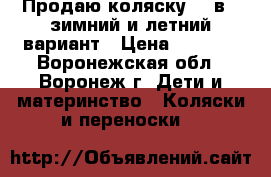 Продаю коляску, 2 в 1,зимний и летний вариант › Цена ­ 9 000 - Воронежская обл., Воронеж г. Дети и материнство » Коляски и переноски   